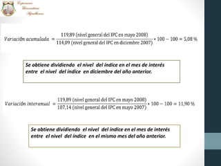 Se obtiene dividiendo el nivel del índice en el mes de interés
entre el nivel del índice en diciembre del año anterior.
Se obtiene dividiendo el nivel del índice en el mes de interés
entre el nivel del índice en el mismo mes del año anterior.
 
