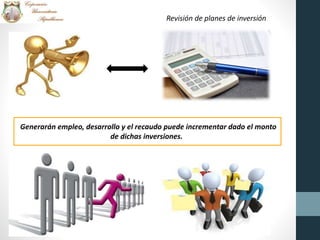 Revisión de planes de inversión
Generarán empleo, desarrollo y el recaudo puede incrementar dado el monto
de dichas inversiones.
 
