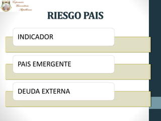 RIESGO PAIS
INDICADOR
PAIS EMERGENTE
DEUDA EXTERNA
 