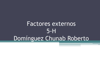 Factores externos
5-H
Domínguez Chunab Roberto

 
