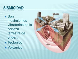 SISMICIDAD
 Son
movimientos
vibratorios de la
corteza
terrestre de
origen:
 Tectónico
 Volcánico
 