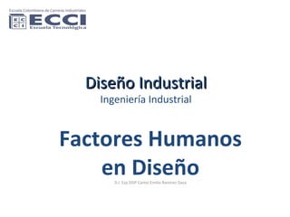 Diseño Industrial Ingeniería Industrial Factores Humanos en Diseño D.I. Esp DDP Carlos Emilio Ramírez Daza 