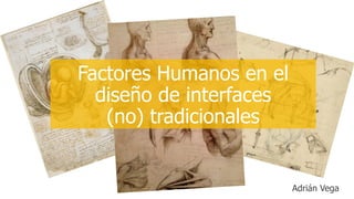 Factores Humanos en el
diseño de interfaces
(no) tradicionales
Adrián Vega
 
