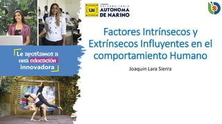 Factores Intrínsecos y
Extrínsecos Influyentes en el
comportamiento Humano
Joaquin Lara Sierra
 