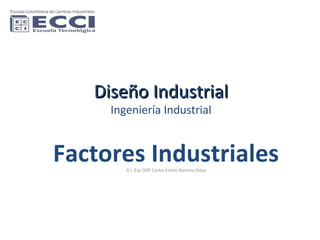 Diseño Industrial Ingeniería Industrial Factores Industriales D.I. Esp DDP Carlos Emilio Ramírez Daza 