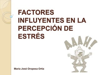 FACTORES
INFLUYENTES EN LA
PERCEPCIÓN DE
ESTRÉS

María José Oropesa Ortiz

 