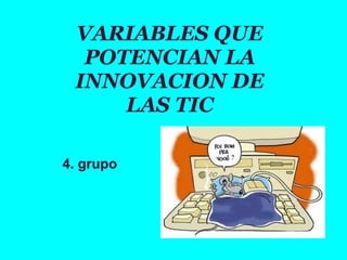 VARIABLES QUE
POTENCIAN LA
INNOVACION DE
LAS TIC
4. grupo
 