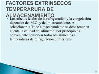 Los efectos letales de la refrigeración y la congelación dependen del M.O. y del microambiente. Al seleccionar la Tº de almacenamiento se debe tener en cuenta la calidad del alimento. Por principio es conveniente conservar todos los alimentos a temperaturas de refrigeración o inferiores 