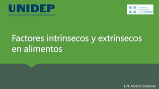Factores intrínsecos y extrínsecos
en alimentos
L.N. Alberto Gutierrez
 