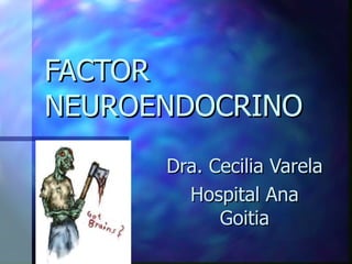 FACTOR NEUROENDOCRINO Dra. Cecilia Varela Hospital Ana Goitia 