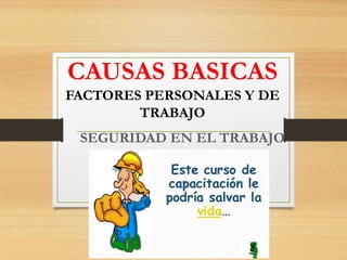 CAUSAS BASICAS
FACTORES PERSONALES Y DE
TRABAJO
SEGURIDAD EN EL TRABAJO
 
