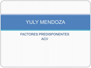 FACTORES PREDISPONENTES  ACV YULY MENDOZA 