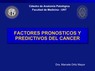 FACTORES PRONOSTICOS Y PREDICTIVOS DEL CANCER Cátedra de Anatomía Patológica Facultad de Medicina - UNT Dra. Marcela Ortiz Mayor 