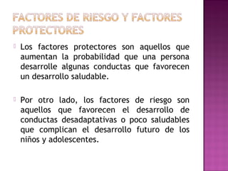  Los factores protectores son aquellos que
aumentan la probabilidad que una persona
desarrolle algunas conductas que favo...