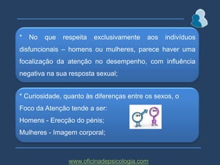 “Concentro-me nisto ou naquilo?”Parceiro Sexualmente ExcitadoEstímuloExigência de DesempenhoAumento Resposta SexualDiminuição Resposta Sexualwww.oficinadepsicologia.com