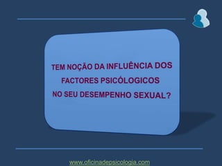TEM NOÇÃO DA INFLUÊNCIA DOS FACTORES PSICÓLOGICOS NO SEU DESEMPENHO SEXUAL?www.oficinadepsicologia.com