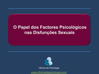 O Papel dos Factores Psicológicos nas Disfunções Sexuais Oficina de Psicologia www.oficinadepsicologia.com 