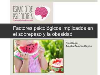 Factores psicológicos implicados en
el sobrepeso y la obesidad
Psicóloga:
Amelia Zamora Bayón
 