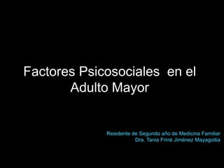 Factores Psicosociales en el
Adulto Mayor
Residente de Segundo año de Medicina Familiar
Dra. Tania Friné Jiménez Mayagoitia
 