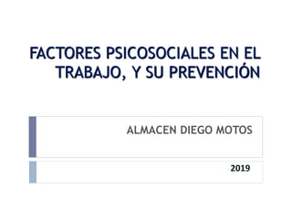 FACTORES PSICOSOCIALES EN EL
TRABAJO, Y SU PREVENCIÓN
ALMACEN DIEGO MOTOS
2019
 