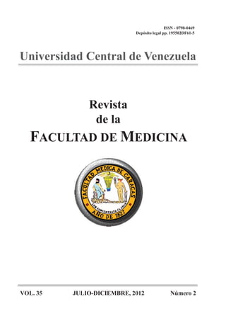 ISSN - 0798-0469
                            Depósito legal pp. 195502DF61-5




Universidad Central de Venezuela


          Revista
           de la
   FACULTAD DE MEDICINA




VOL. 35   JULIO-DICIEMBRE, 2012               Número 2
 