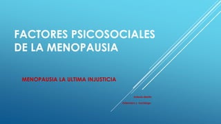 FACTORES PSICOSOCIALES
DE LA MENOPAUSIA
MENOPAUSIA LA ULTIMA INJUSTICIA
Antonio Martin
Enfermero y Sociólogo
 