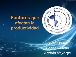 Factores que
afectan la
productividad
Víctor Vidal
Edgar Cadena
Andrés Mayorga
 