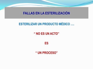 FALLAS EN LA ESTERILIZACIÓNESTERILIZAR UN PRODUCTO MÉDICO ….“ NO ES UN ACTO”ES“ UN PROCESO”
