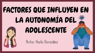 FACTORES QUE INFLUYEN EN
LA AUTONOMÍA DEL
ADOLESCENTE
Autor: Karla González
 