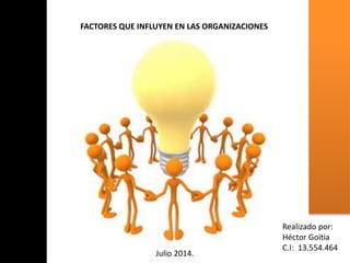 FACTORES QUE INFLUYEN EN LAS ORGANIZACIONES
Realizado por:
Héctor Goitia
C.I: 13.554.464
Julio 2014.
 