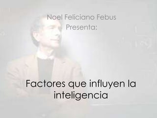 Noel Feliciano Febus                             Presenta: Factores que influyen la inteligencia 