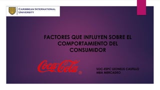 FACTORES QUE INFLUYEN SOBRE EL COMPORTAMIENTO DEL CONSUMIDOR 
SOC-ESPC LEONELIS CASTILLO 
MBA MERCADEO  