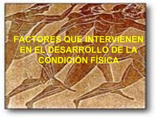 FACTORES QUE INTERVIENEN EN EL DESARROLLO DE LA CONDICIÓN FÍSICA 