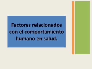 Factores relacionados
con el comportamiento
humano en salud.
 