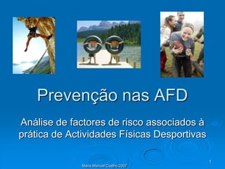 Prevenção nas AFD
Análise de factores de risco associados à
prática de Actividades Físicas Desportivas

                                             1
              Maria Manuel Coelho 2007
 