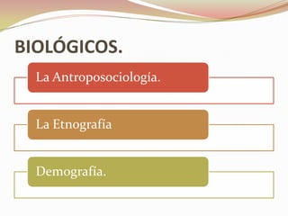 BIOLÓGICOS.
  La Antroposociología.


  La Etnografía


  Demografía.
 