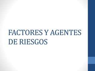 FACTORES Y AGENTES
DE RIESGOS
 