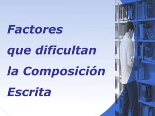 Factores  que dificultan la Composición Escrita   