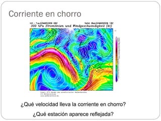 Corriente en chorro ¿Qué velocidad lleva la corriente en chorro? ¿Qué estación aparece reflejada? 