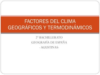 2º BACHILLERATO GEOGRAFÍA DE ESPAÑA - AGUSTINAS- FACTORES DEL CLIMA GEOGRÁFICOS Y TERMODINÁMICOS 