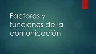 Factores y
funciones de la
comunicación
 