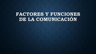 FACTORES Y FUNCIONES
DE LA COMUNICACIÓN
 