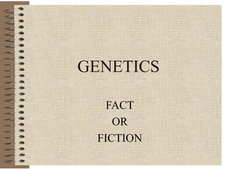 GENETICS

   FACT
    OR
 FICTION
 