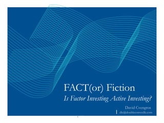 1
dlc@doubleconvexllc.com
David Cvengros
FACT(or) Fiction
Is Factor Investing Active Investing?
 