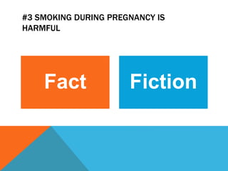 #3 SMOKING DURING PREGNANCY IS
HARMFUL
Fact Fiction
 