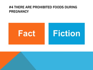 #4 THERE ARE PROHIBITED FOODS DURING
PREGNANCY
Fact Fiction
 