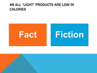 #8 ALL “LIGHT” PRODUCTS ARE LOW IN
CALORIES
Fact Fiction
 