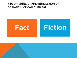 #10 DRINKING GRAPEFRUIT, LEMON OR
ORANGE JUICE CAN BURN FAT
Fact Fiction
 