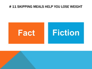 # 11 SKIPPING MEALS HELP YOU LOSE WEIGHT
Fact Fiction
 