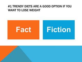 #1 TRENDY DIETS ARE A GOOD OPTION IF YOU
WANT TO LOSE WEIGHT
Fact Fiction
 